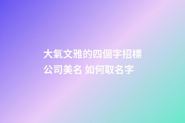 大氣文雅的四個字招標公司美名 如何取名字